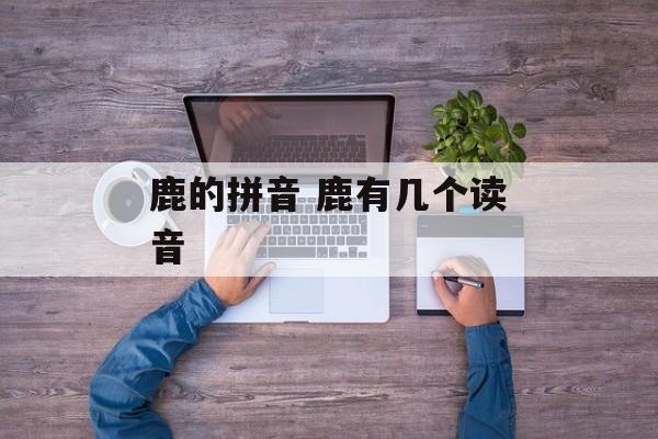 鹿的拼音 鹿有几个读音-第1张图片-