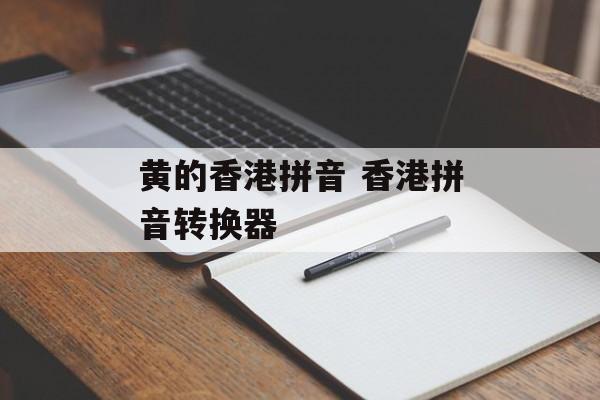 黄的香港拼音 香港拼音转换器-第1张图片-