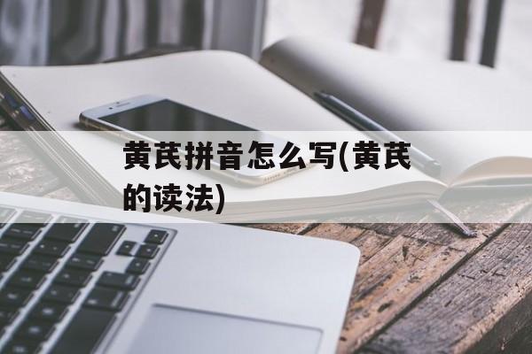 黄芪拼音怎么写(黄芪的读法)-第1张图片-