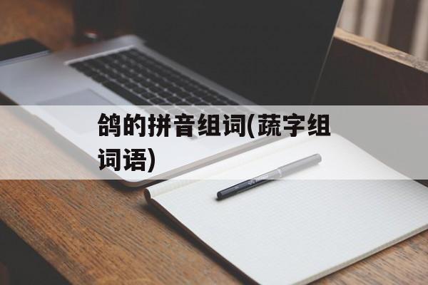 鸽的拼音组词(蔬字组词语)-第1张图片-