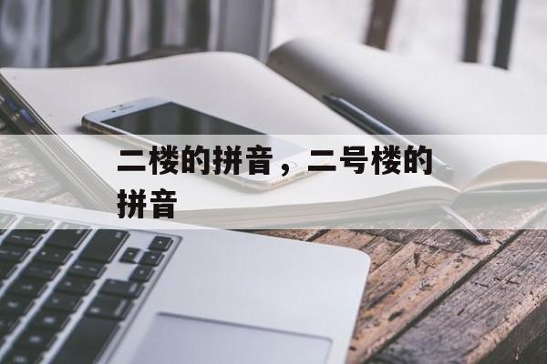 二楼的拼音，二号楼的拼音-第1张图片-