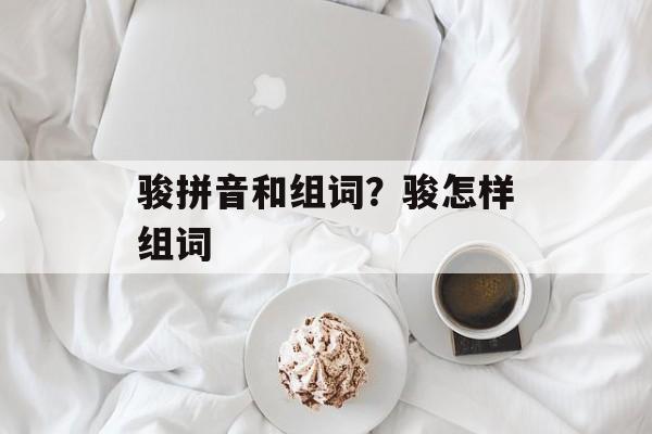骏拼音和组词？骏怎样组词-第1张图片-