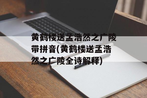 黄鹤楼送孟浩然之广陵带拼音(黄鹤楼送孟浩然之广陵全诗解释)-第1张图片-