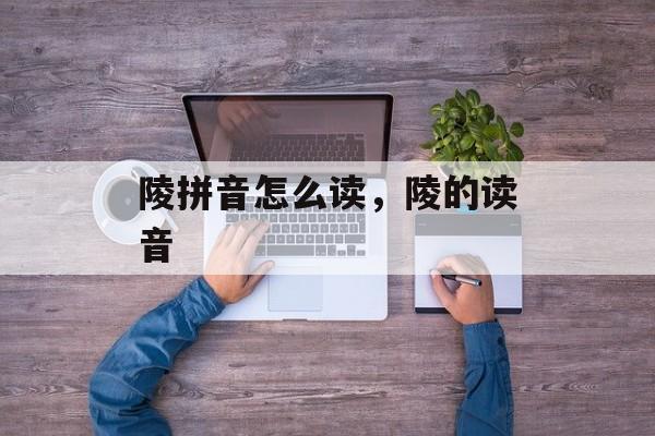 陵拼音怎么读，陵的读音-第1张图片-