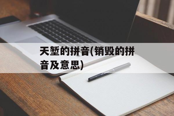 天堑的拼音(销毁的拼音及意思)-第1张图片-