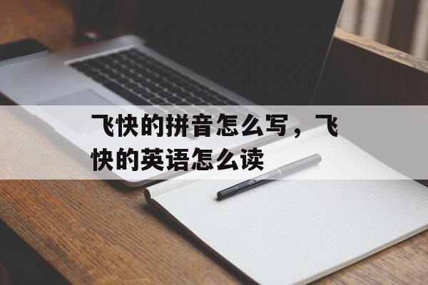 飞快的拼音怎么写，飞快的英语怎么读-第1张图片-