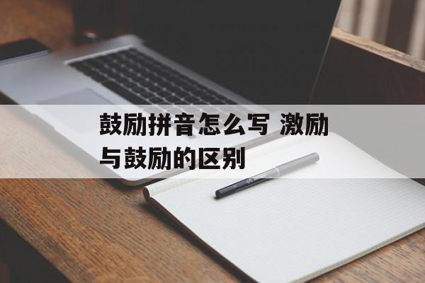 鼓励拼音怎么写 激励与鼓励的区别-第1张图片-