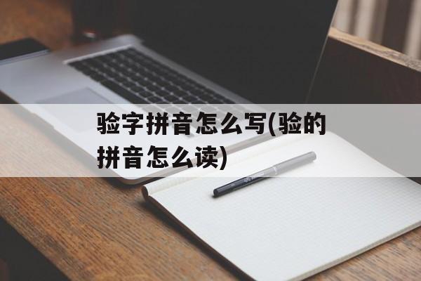 验字拼音怎么写(验的拼音怎么读)-第1张图片-