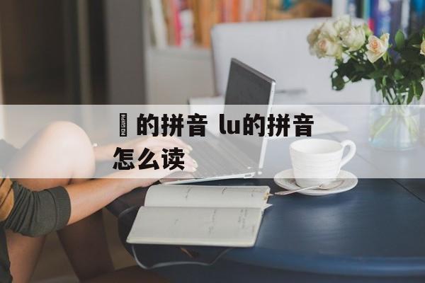 馿的拼音 lu的拼音怎么读-第1张图片-