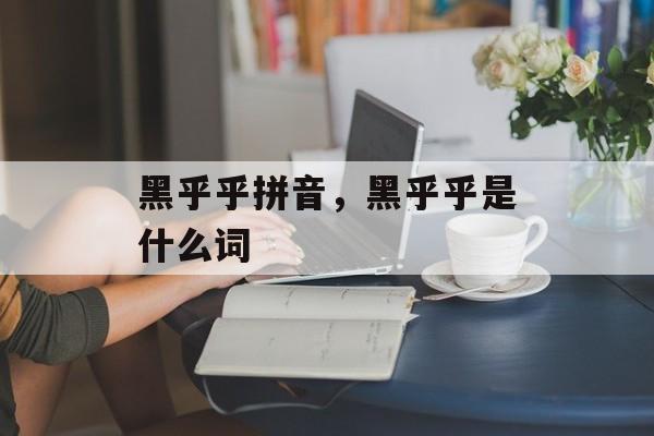 黑乎乎拼音，黑乎乎是什么词-第1张图片-