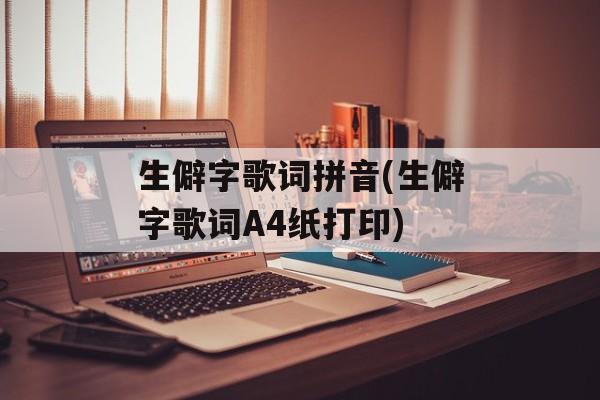 生僻字歌词拼音(生僻字歌词A4纸打印)-第1张图片-