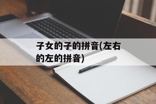 子女的子的拼音(左右的左的拼音)-第1张图片-