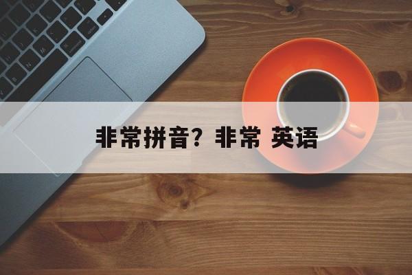 非常拼音？非常 英语-第1张图片-