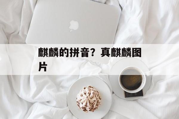 麒麟的拼音？真麒麟图片-第1张图片-