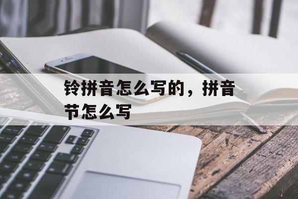 铃拼音怎么写的，拼音节怎么写-第1张图片-