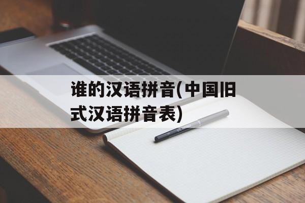 谁的汉语拼音(中国旧式汉语拼音表)-第1张图片-