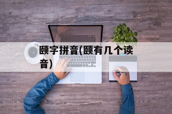 颐字拼音(颐有几个读音)-第1张图片-