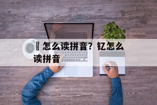 锜怎么读拼音？钇怎么读拼音-第1张图片-