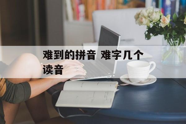 难到的拼音 难字几个读音-第1张图片-