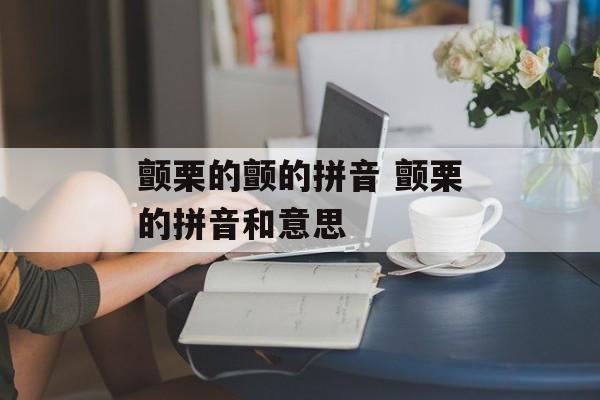 颤栗的颤的拼音 颤栗的拼音和意思-第1张图片-