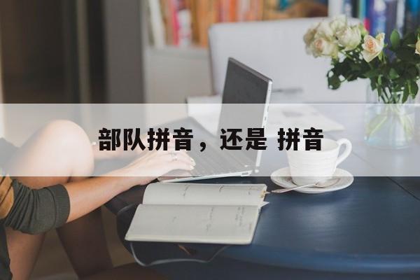 部队拼音，还是 拼音-第1张图片-