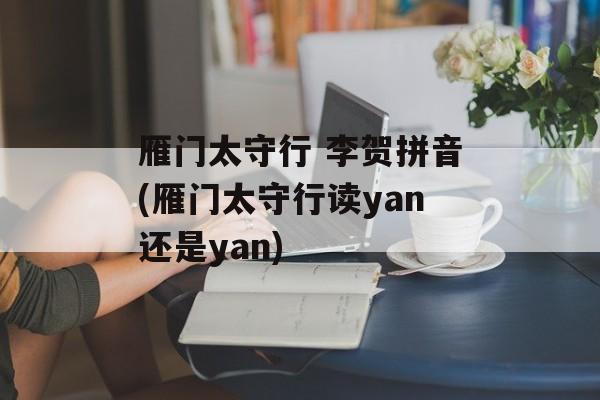 雁门太守行 李贺拼音(雁门太守行读yan还是yan)-第1张图片-