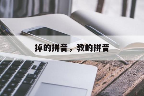 掉的拼音，教的拼音-第1张图片-