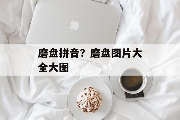 磨盘拼音？磨盘图片大全大图-第1张图片-