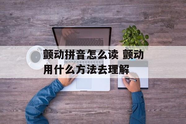 颤动拼音怎么读 颤动用什么方法去理解-第1张图片-