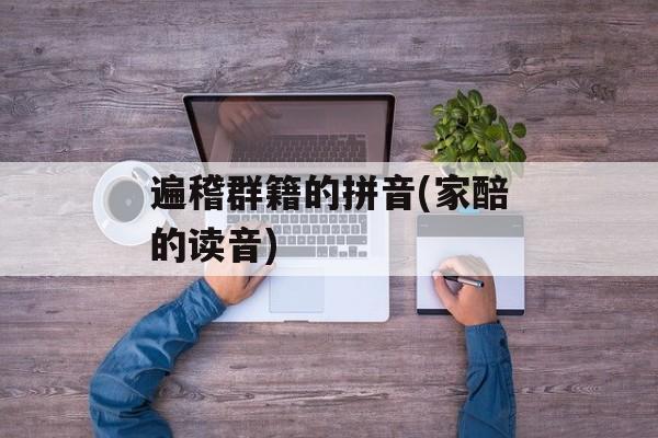 遍稽群籍的拼音(家醅的读音)-第1张图片-