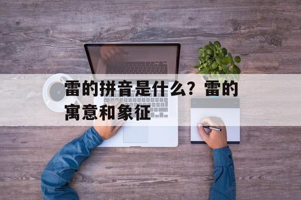 雷的拼音是什么？雷的寓意和象征-第1张图片-
