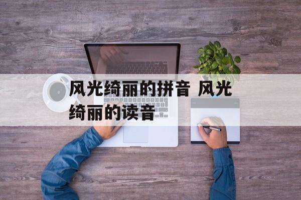 风光绮丽的拼音 风光绮丽的读音-第1张图片-