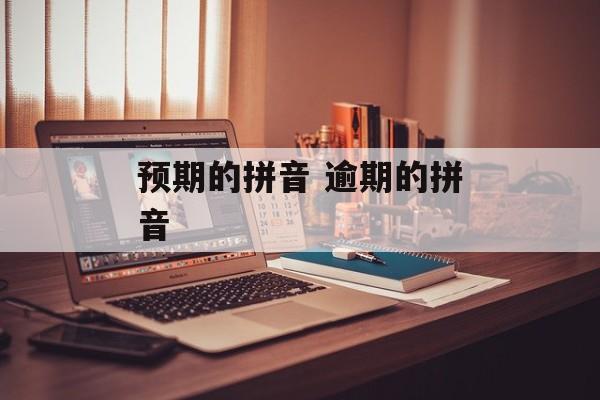 预期的拼音 逾期的拼音-第1张图片-