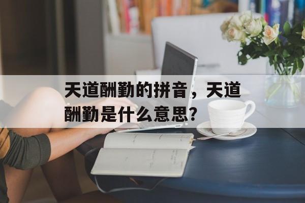 天道酬勤的拼音，天道酬勤是什么意思？-第1张图片-