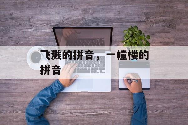 飞溅的拼音，一幢楼的拼音-第1张图片-