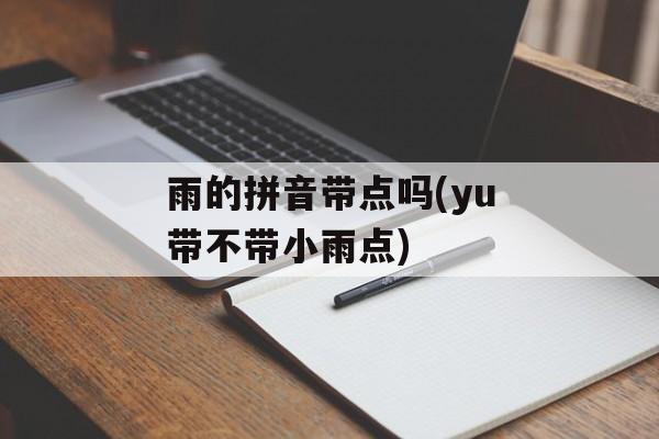 雨的拼音带点吗(yu带不带小雨点)-第1张图片-