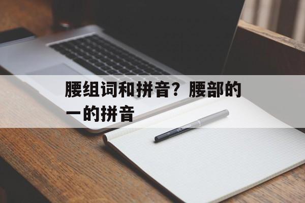 腰组词和拼音？腰部的一的拼音-第1张图片-