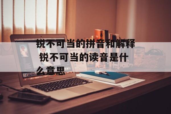 锐不可当的拼音和解释 锐不可当的读音是什么意思-第1张图片-