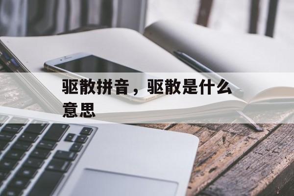 驱散拼音，驱散是什么意思-第1张图片-