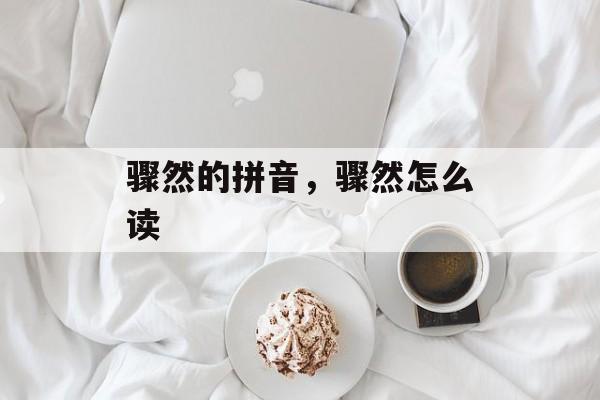 骤然的拼音，骤然怎么读-第1张图片-