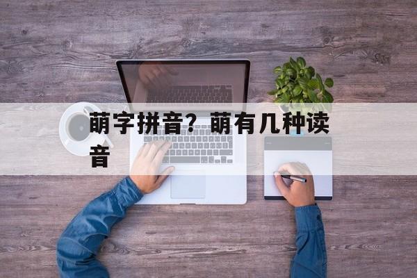 萌字拼音？萌有几种读音-第1张图片-