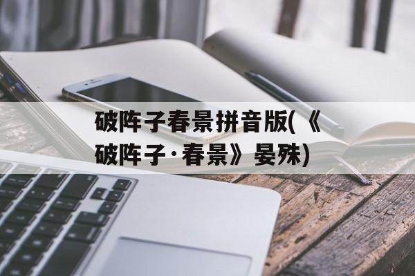 破阵子春景拼音版(《破阵子·春景》晏殊)-第1张图片-