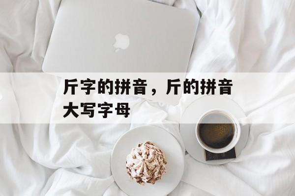 斤字的拼音，斤的拼音大写字母-第1张图片-
