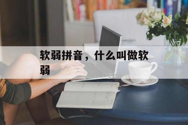 软弱拼音，什么叫做软弱-第1张图片-