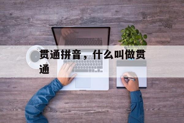贯通拼音，什么叫做贯通-第1张图片-