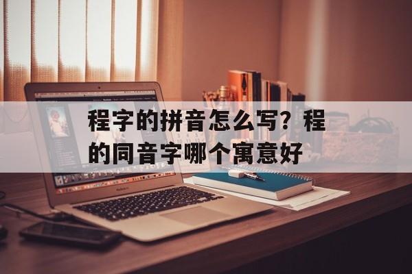 程字的拼音怎么写？程的同音字哪个寓意好-第1张图片-