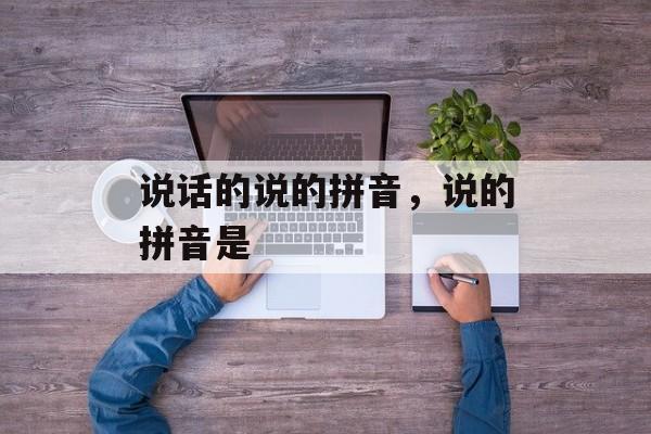 说话的说的拼音，说的拼音是-第1张图片-