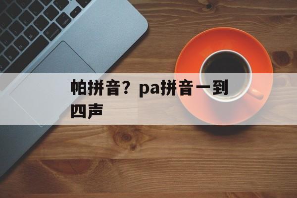 帕拼音？pa拼音一到四声-第1张图片-
