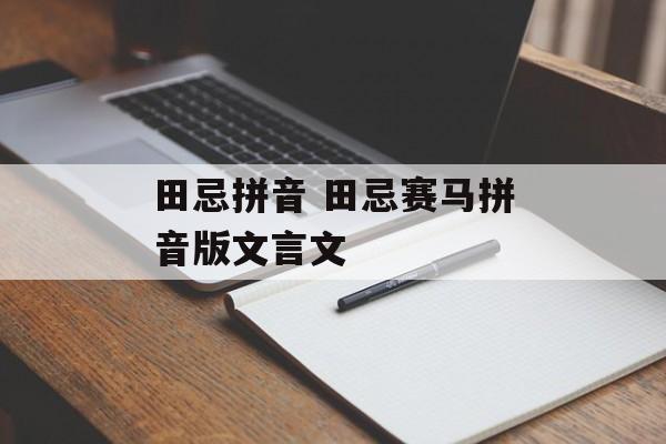田忌拼音 田忌赛马拼音版文言文-第1张图片-