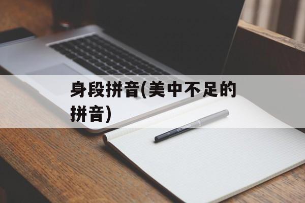 身段拼音(美中不足的拼音)-第1张图片-
